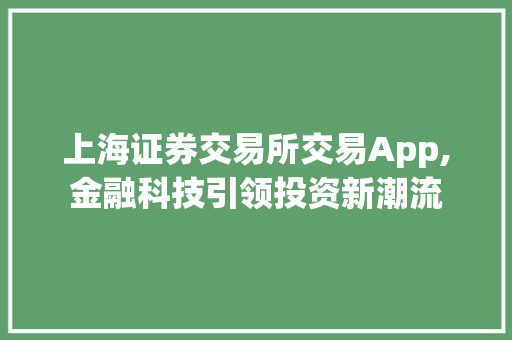 上海证券交易所交易App,金融科技引领投资新潮流