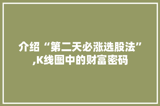 介绍“第二天必涨选股法”,K线图中的财富密码