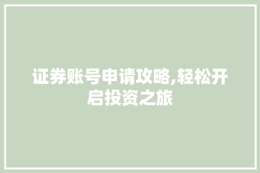 证券账号申请攻略,轻松开启投资之旅