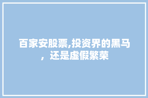 百家安股票,投资界的黑马,还是虚假繁荣