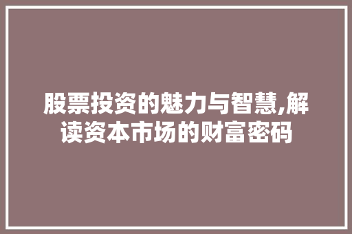 股票投资的魅力与智慧,解读资本市场的财富密码
