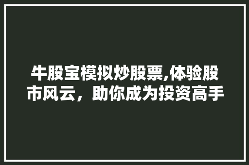 牛股宝模拟炒股票,体验股市风云,助你成为投资高手 牛股宝模拟炒股票,体验股市风云,助你成为投资高手
