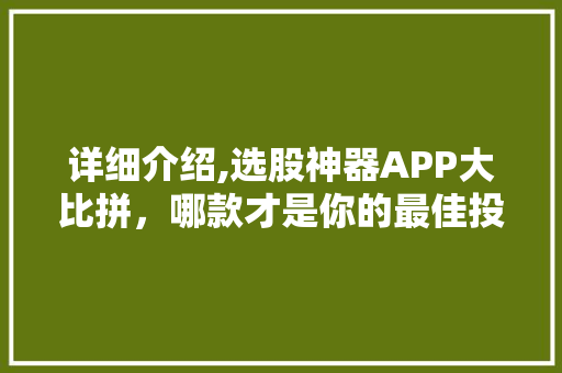 详细介绍,选股神器APP大比拼,哪款才是你的最佳投资助手