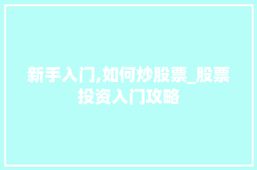 新手入门,如何炒股票_股票投资入门攻略