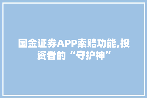 国金证券APP索赔功能,投资者的“守护神”