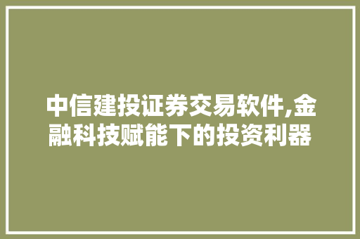 中信建投证券交易软件,金融科技赋能下的投资利器