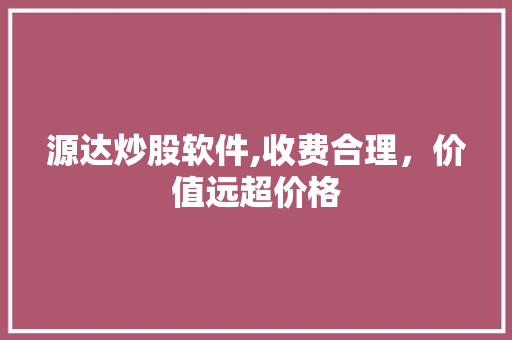 源达炒股软件,收费合理,价值远超价格