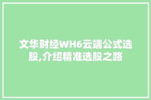 文华财经WH6云端公式选股,介绍精准选股之路