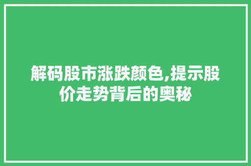 解码股市涨跌颜色,提示股价走势背后的奥秘 解码股市涨跌颜色,提示股价走势背后的奥秘