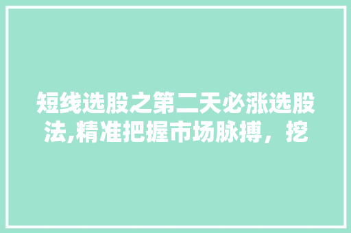 短线选股之第二天必涨选股法,精准把握市场脉搏,挖掘潜力股宝藏