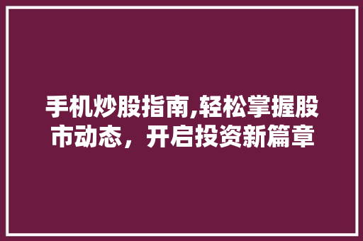 手机炒股指南,轻松掌握股市动态,开启投资新篇章 手机炒股指南,轻松掌握股市动态,开启投资新篇章