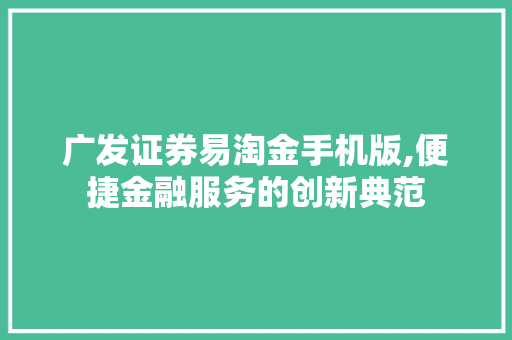 广发证券易淘金手机版,便捷金融服务的创新典范