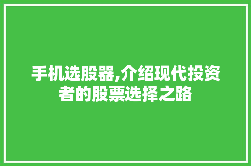 手机选股器,介绍现代投资者的股票选择之路