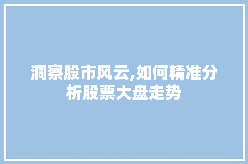 洞察股市风云,如何精准分析股票大盘走势