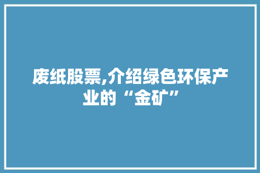 废纸股票,介绍绿色环保产业的“金矿”
