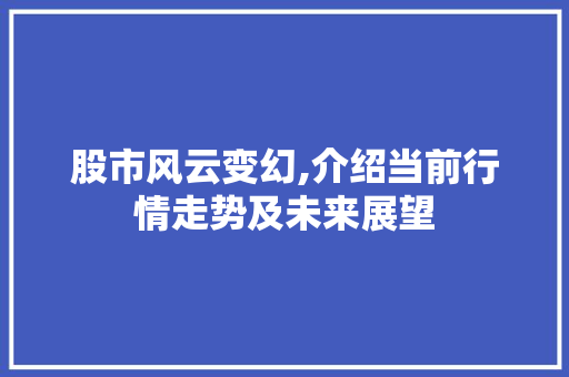 股市风云变幻,介绍当前行情走势及未来展望