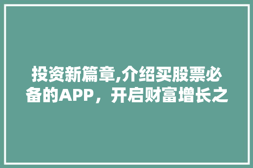 投资新篇章,介绍买股票必备的APP,开启财富增长之旅 投资新篇章,介绍买股票必备的APP,开启财富增长之旅