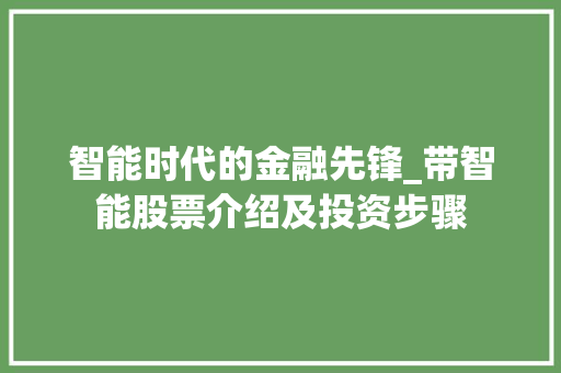 智能时代的金融先锋_带智能股票介绍及投资步骤 智能时代的金融先锋_带智能股票介绍及投资步骤