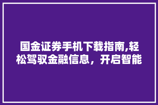 国金证券手机下载指南,轻松驾驭金融信息,开启智能投资新时代 国金证券手机下载指南,轻松驾驭金融信息,开启智能投资新时代