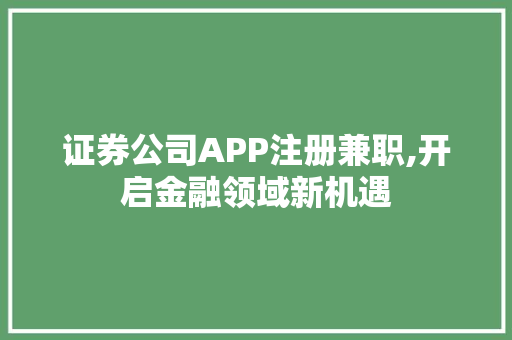 证券公司APP注册兼职,开启金融领域新机遇 证券公司APP注册兼职,开启金融领域新机遇