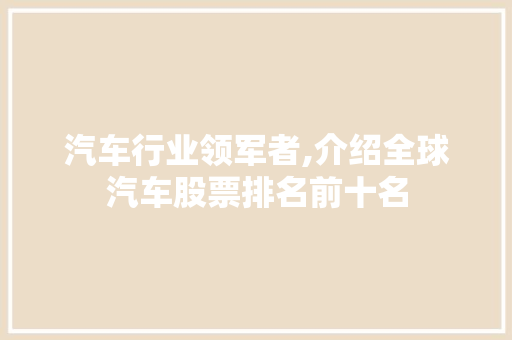 汽车行业领军者,介绍全球汽车股票排名前十名 汽车行业领军者,介绍全球汽车股票排名前十名