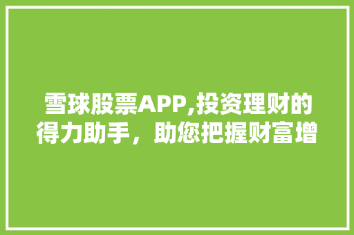 雪球股票APP,投资理财的得力助手,助您把握财富增长新机遇 雪球股票APP,投资理财的得力助手,助您把握财富增长新机遇