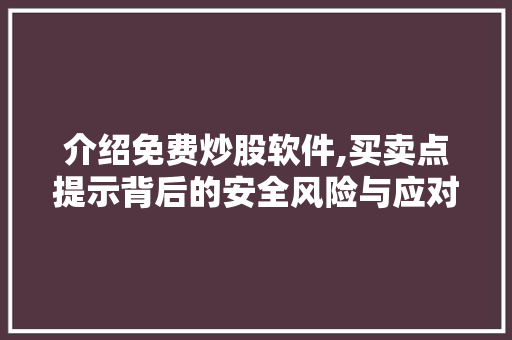 介绍免费炒股软件,买卖点提示背后的安全风险与应对步骤 介绍免费炒股软件,买卖点提示背后的安全风险与应对步骤