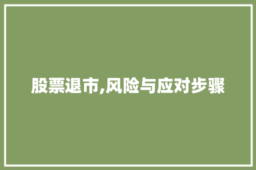 股票退市,风险与应对步骤 股票退市,风险与应对步骤