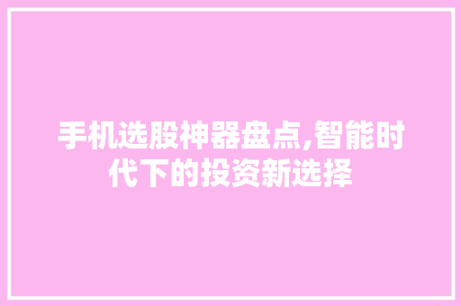 手机选股神器盘点,智能时代下的投资新选择