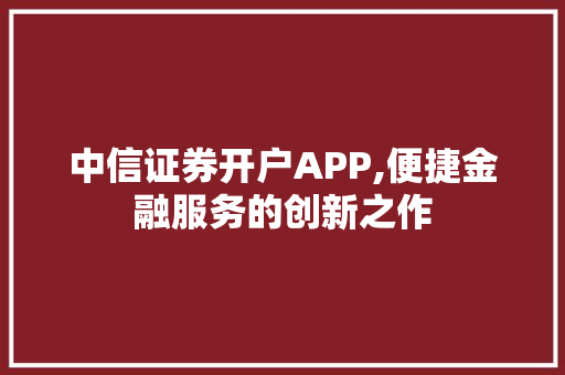 中信证券开户APP,便捷金融服务的创新之作 中信证券开户APP,便捷金融服务的创新之作