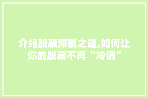 介绍股票滞销之谜,如何让你的股票不再“冷清” 介绍股票滞销之谜,如何让你的股票不再“冷清”