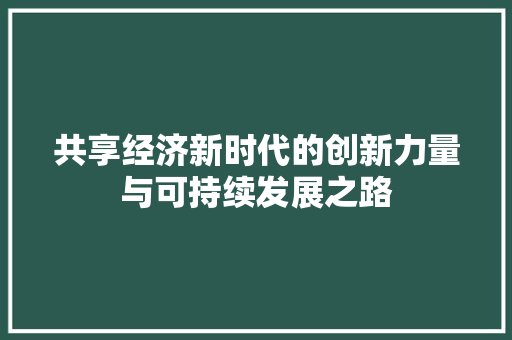 共享经济新时代的创新力量与可持续发展之路 共享经济新时代的创新力量与可持续发展之路