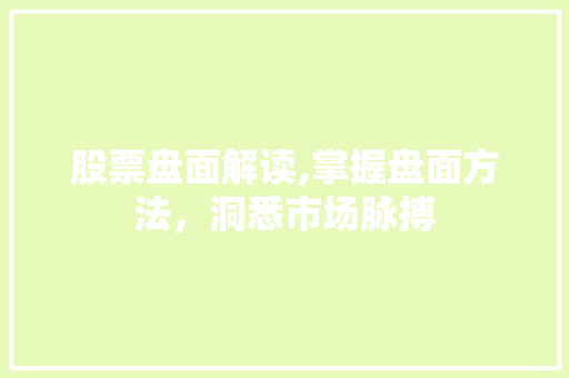股票盘面解读,掌握盘面方法,洞悉市场脉搏 股票盘面解读,掌握盘面方法,洞悉市场脉搏