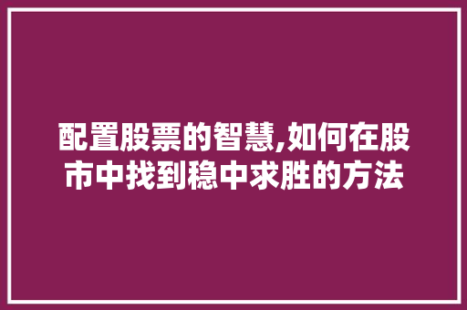 配置股票的智慧,如何在股市中找到稳中求胜的方法