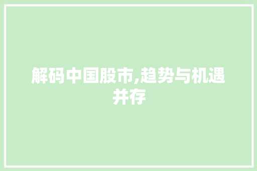 解码中国股市,趋势与机遇并存 解码中国股市,趋势与机遇并存