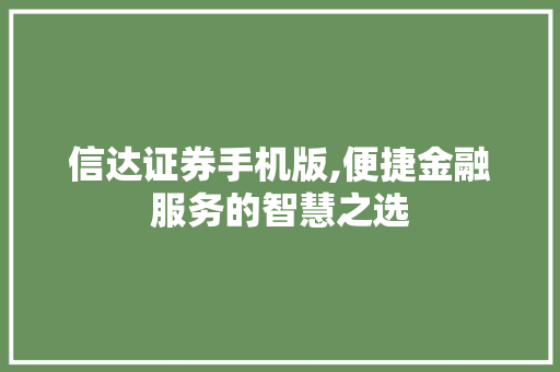 信达证券手机版,便捷金融服务的智慧之选 信达证券手机版,便捷金融服务的智慧之选