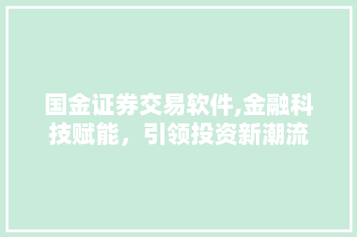 国金证券交易软件,金融科技赋能,引领投资新潮流 国金证券交易软件,金融科技赋能,引领投资新潮流
