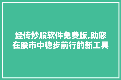 经传炒股软件免费版,助您在股市中稳步前行的新工具 经传炒股软件免费版,助您在股市中稳步前行的新工具