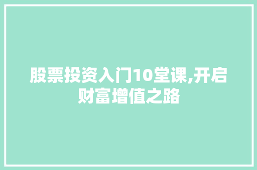 股票投资入门10堂课,开启财富增值之路
