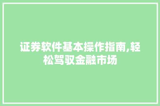 证券软件基本操作指南,轻松驾驭金融市场 证券软件基本操作指南,轻松驾驭金融市场