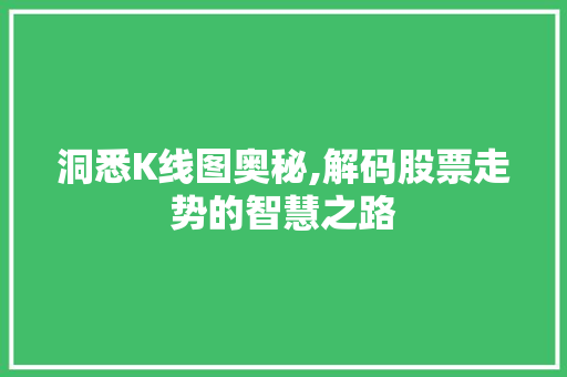 洞悉K线图奥秘,解码股票走势的智慧之路 洞悉K线图奥秘,解码股票走势的智慧之路
