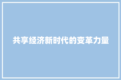 共享经济新时代的变革力量 共享经济新时代的变革力量
