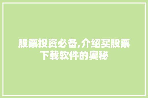 股票投资必备,介绍买股票下载软件的奥秘 股票投资必备,介绍买股票下载软件的奥秘