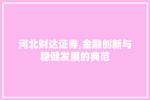 河北财达证券,金融创新与稳健发展的典范 河北财达证券,金融创新与稳健发展的典范