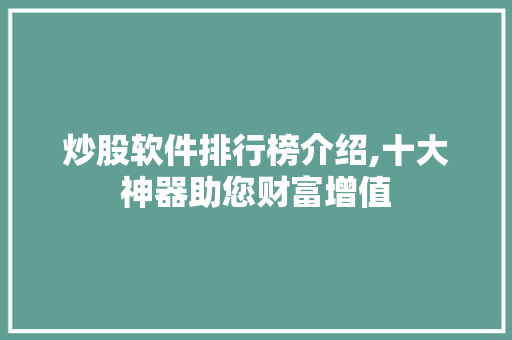 炒股软件排行榜介绍,十大神器助您财富增值 炒股软件排行榜介绍,十大神器助您财富增值
