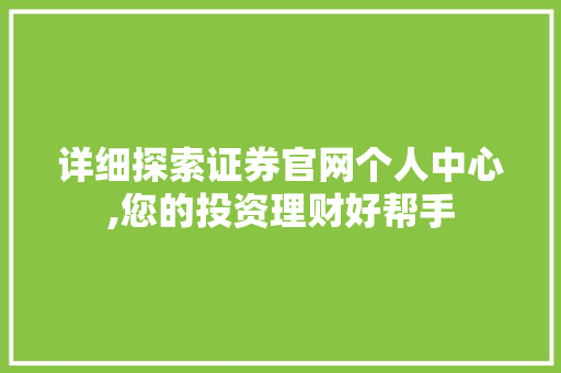 详细探索证券官网个人中心,您的投资理财好帮手 详细探索证券官网个人中心,您的投资理财好帮手