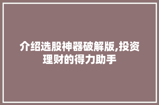 介绍选股神器破解版,投资理财的得力助手 介绍选股神器破解版,投资理财的得力助手