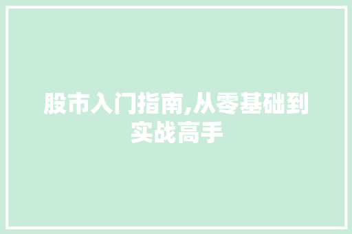 股市入门指南,从零基础到实战高手 股市入门指南,从零基础到实战高手