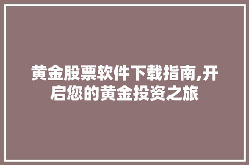 黄金股票软件下载指南,开启您的黄金投资之旅 黄金股票软件下载指南,开启您的黄金投资之旅