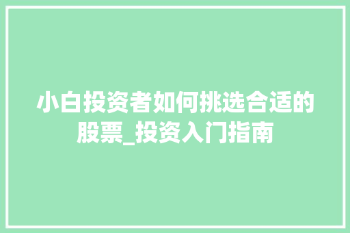 小白投资者如何挑选合适的股票_投资入门指南 小白投资者如何挑选合适的股票_投资入门指南